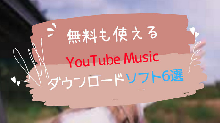 無料も使えるYouTube Musicをダウンロードソフト