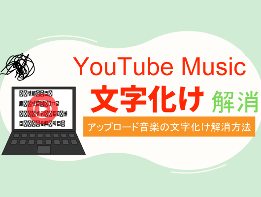 YouTube Musicにアップロードした曲情報が文字化ける原因と解消方法