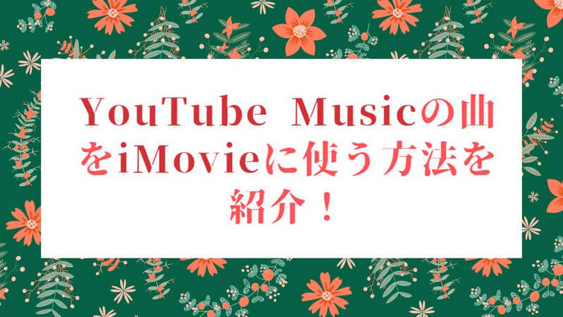 YouTube Musicの曲をiMovieに使う方法