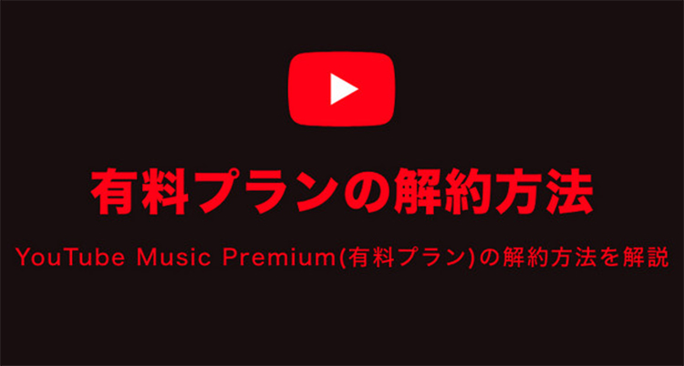 YouTube Musicプレミアムを解約する方法と解約時注意すべき点
