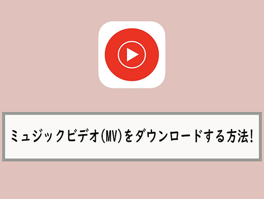 YouTube MusicのMVをダウンロードする方法【スマホ・パソコン両方あり】