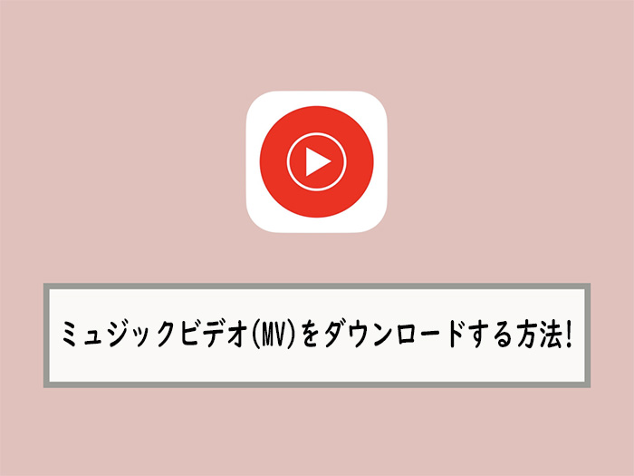 YouTube MusicのMVをダウンロードする方法