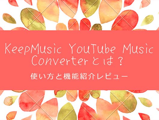 Keep Music YouTube Music Converterとは？使い方と機能紹介レビュー