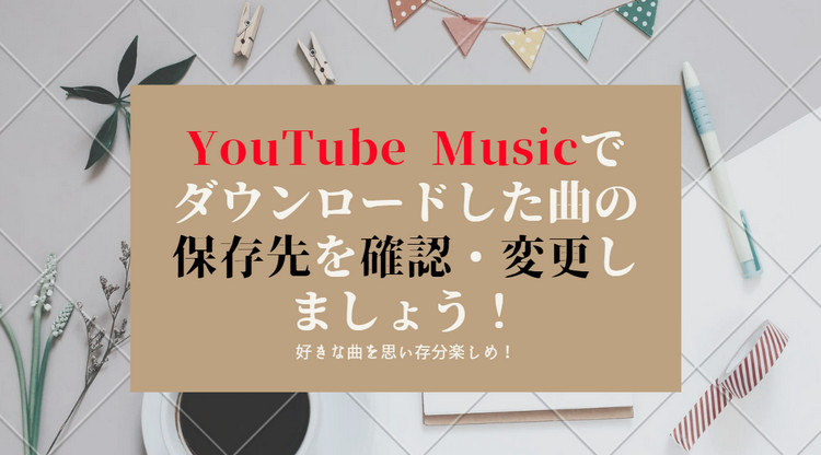 YouTube Musicでダウンロードした曲の保存先を確認・変更